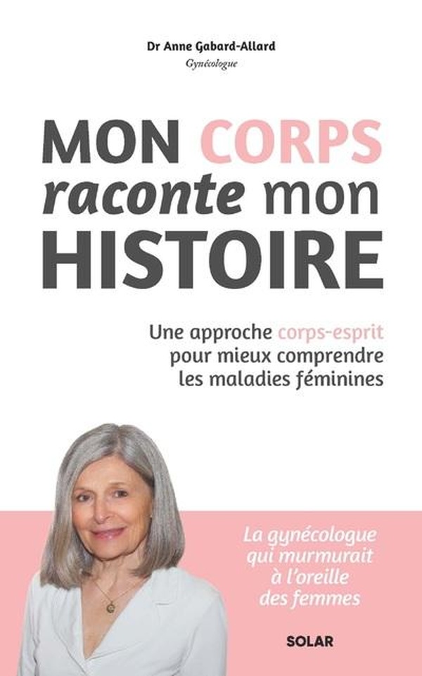 Mon corps raconte mon histoire. Une approche corps-esprit pour mieux comprendre les maladies féminin