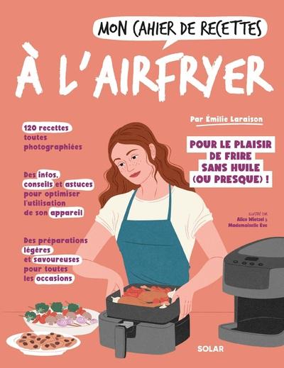 Mon cahier de recettes à l'airfryer. Pour le plaisir de frire sans huikle (ou presque) !