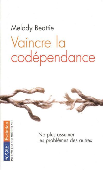Vaincre la codépendance. Comment ne plus assumer les autres et leurs problèmes, mais vivre sa vie pl