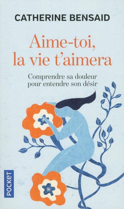 Aime-toi, la vie t'aimera. Comprendre sa douleur pour entendre son désir