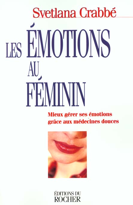 Les émotions au féminin. Mieux gérer ses émotions grâce aux médecines douces
