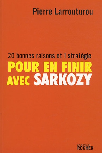 Pour en finir avec Sarkozy. 20 bonnes raisons et 1 stratégie