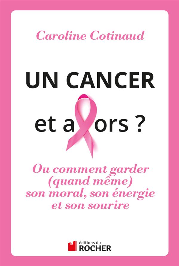 Un cancer, et alors ? Ou comment garder (quand même) son moral, son énergie et son sourire