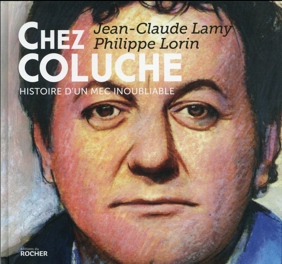 Chez Coluche. Histoire d'un mec inoubliable
