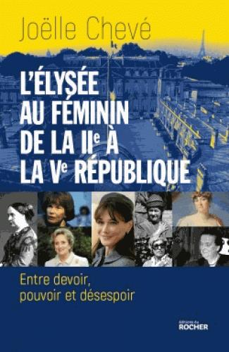 L'Elysée au féminin, de la IIe à la Ve République. Entre devoir, pouvoir et désespoir