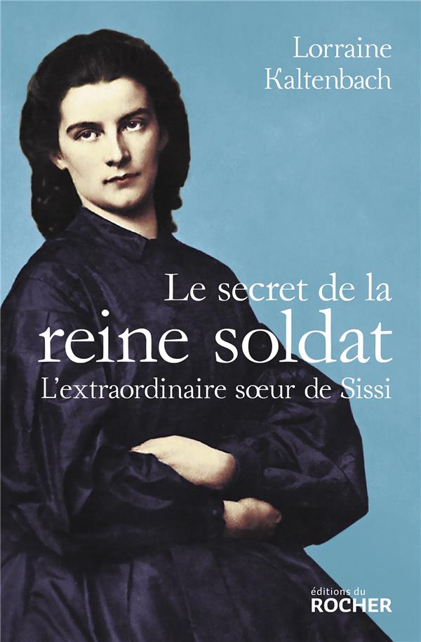 Le secret de la reine soldat. L'extraordinaire soeur de Sissi