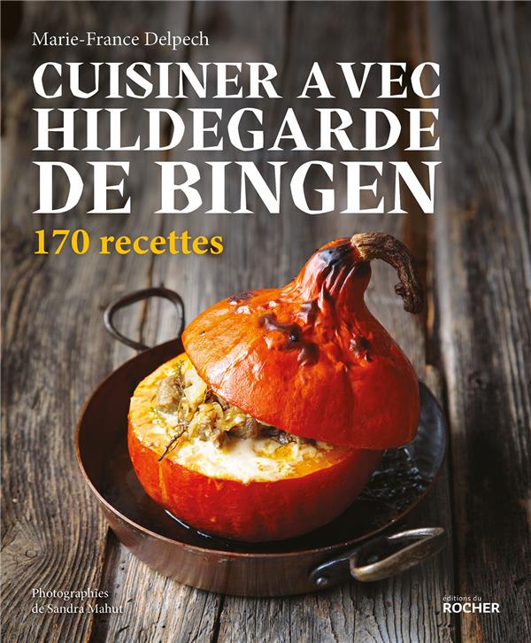 Cuisiner avec Hildegarde de Bingen. 170 recettes