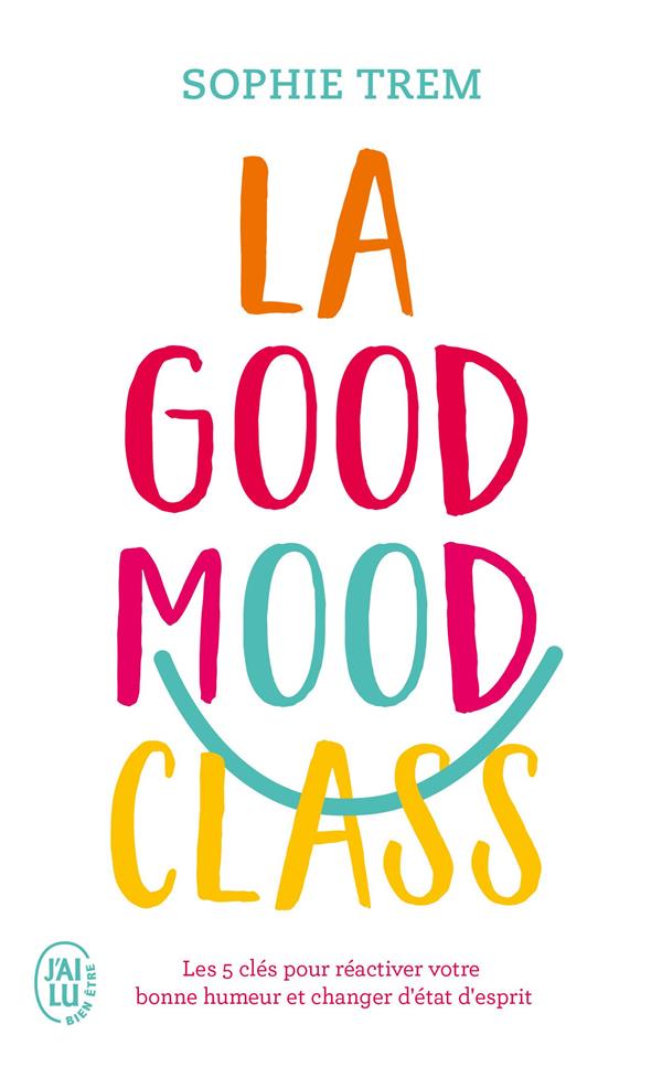 La Good Mood Class. Les 5 clés pour réactiver votre bonne humeur et changer d'état d'esprit