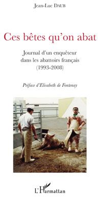 Ces bêtes qu'on abat. Journal d'un enquêteur dans les abattoirs français (1993-2008)