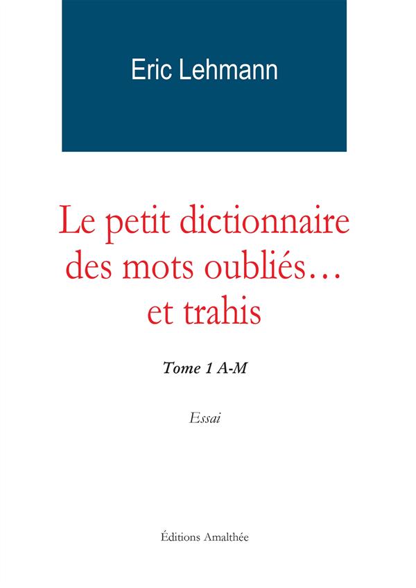 Le petit dictionnaire des mots oubliés... et trahis. Tome 1 A-M