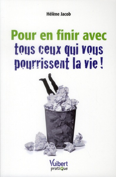 Pour en finir avec tous ceux qui vous pourrissent la vie !