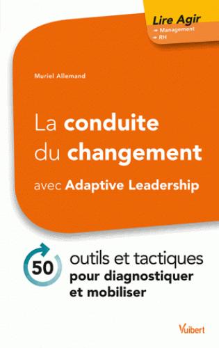 La conduite du changement avec Adaptive Leadership. 50 outils et tactiques pour diagnostiquer et mob