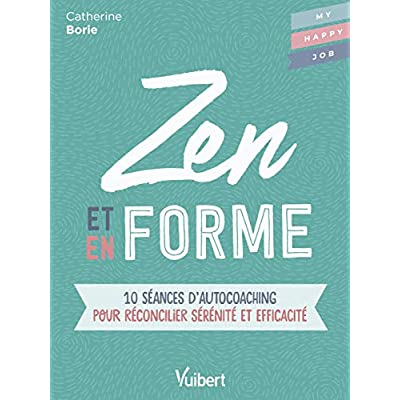 Zen et en forme. 10 séances d'autocoaching pour réconcilier sérénité et efficacité