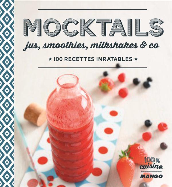 Mocktails. Jus, smoothies, milk-shakes & Co. 100 recettes inratables