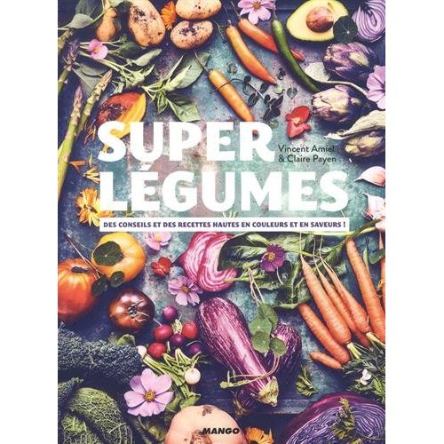 Super légumes. Des conseils et des recettes hautes en couleurs et en saveurs !