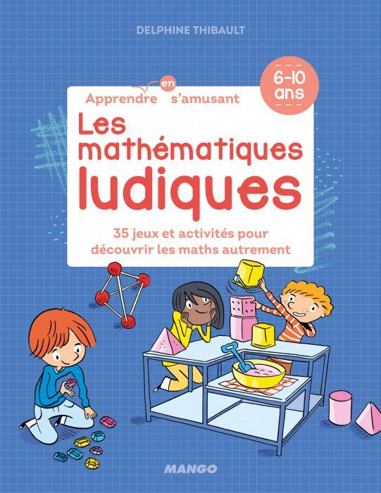 Les mathématiques ludiques. 35 jeux et activités pour découvrir les maths autrement