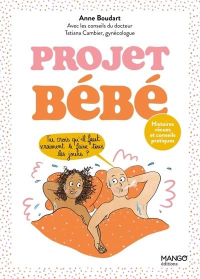 Projet bébé. Histoires vécues et conseils pratiques