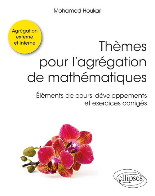 Thèmes pour l'agrégation de mathématiques. Eléments de cours, développements et exercices corrigés