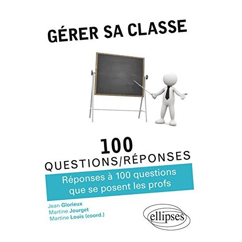 Gérer sa classe. Réponses à 100 questions que se posent les profs