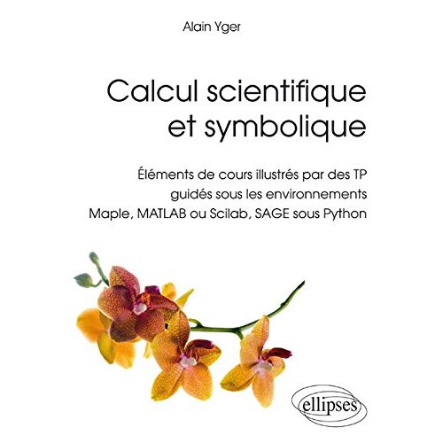 CALCUL SCIENTIFIQUE ET SYMBOLIQUE - ELEMENTS DE COURS ILLUSTRES PAR DES TP GUIDES SOUS LES ENVIRONNE