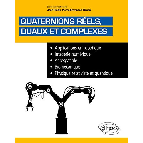 Quaternions réels duaux et complexes. Applications en robotique, imagerie numérique, aérospatiale, b