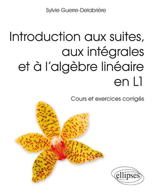 Introduction aux suites, aux intégrales et à l'algèbre linéaire en L1. Cours et exercices corrigés