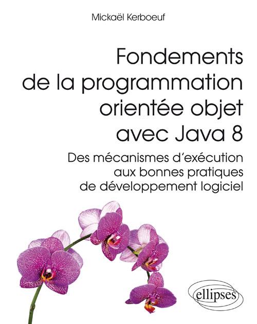 Fondements de la programmation orientée objet avec Java 8. Des mécanismes d'exécution aux bonnes pra