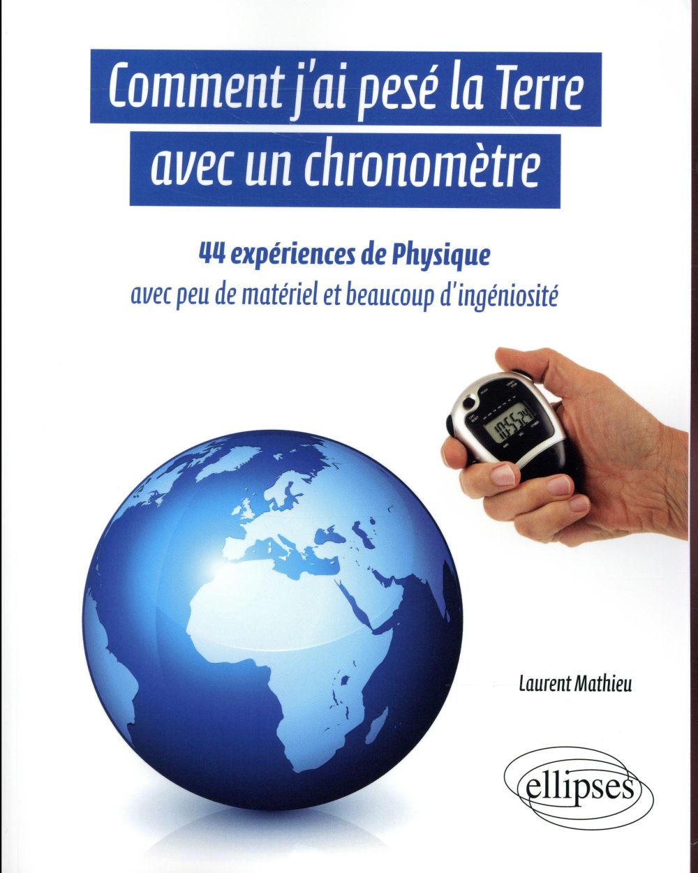 Comment j'ai pesé la Terre avec un chronomètre. 44 expériences de physique avec peu de matériel et b