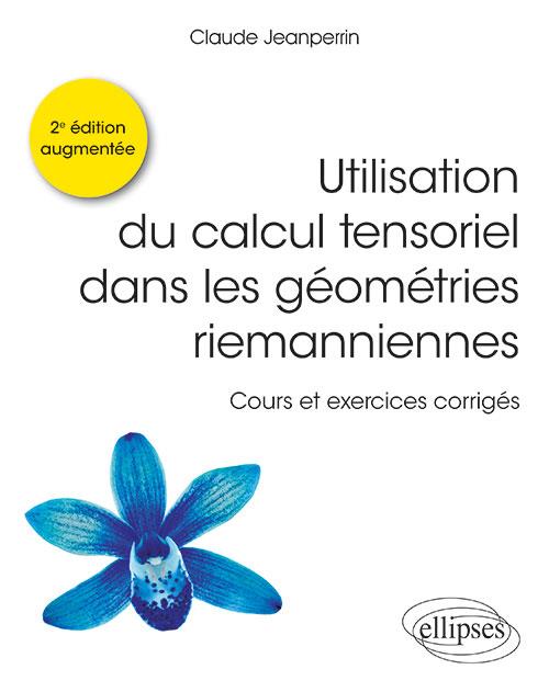 Utilisation du calcul tensoriel dans les géométries riemanniennes. Cours et exercices corrigés, 2e é