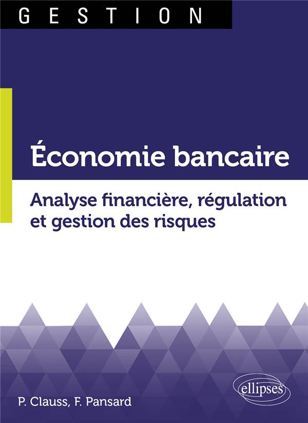 Economie bancaire. Analyse financière, régulation et gestion des risques