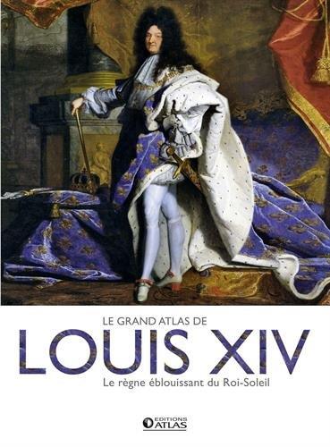 Le grand atlas de Louis XIV. Le règne éblouissant du Roi-Soleil