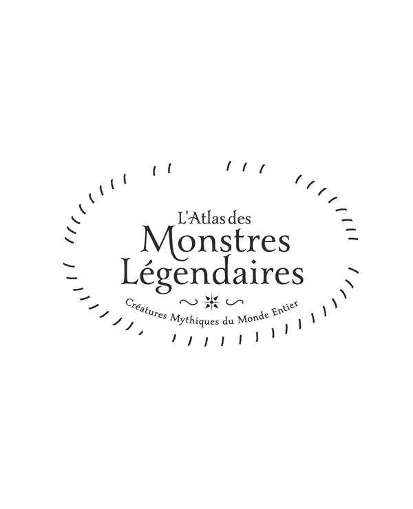 L'atlas des monstres légendaires. Créatures mythiques du monde entier