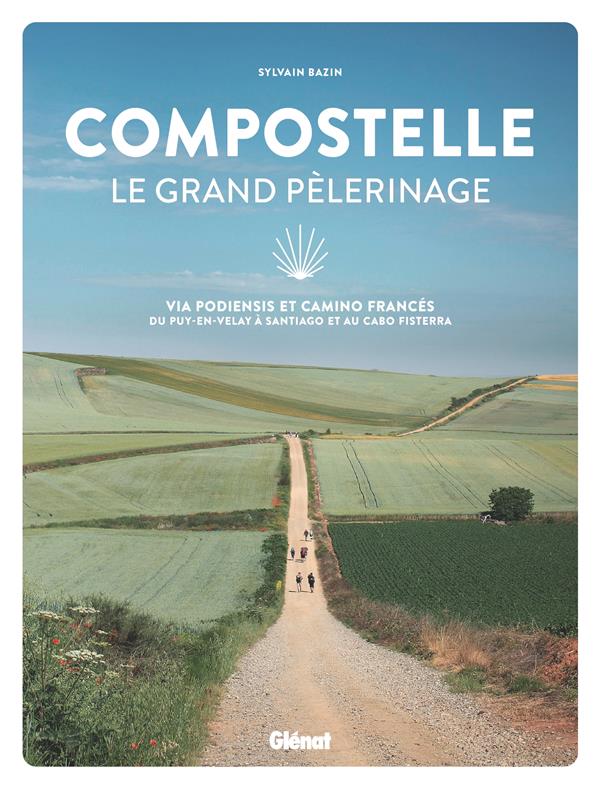 Compostelle - Le grand pèlerinage. Via Podiensis et Camino Francés : du Puy-en-Velay à Santiago et a
