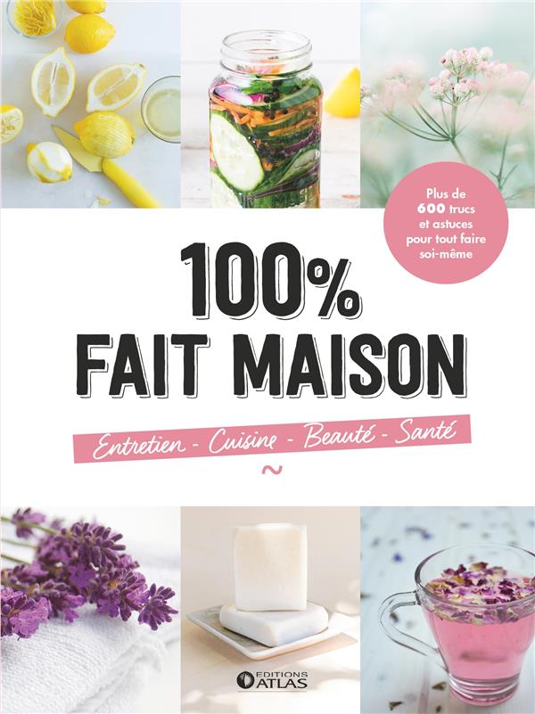 100% Fait Maison, entretien, cuisine, beauté, santé. Plus de 600 trucs et astuces pour tout faire so