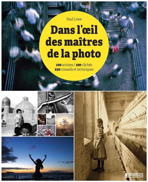Dans l'oeil des maîtres de la photo / 100 artistes, 100 clichés - 250 conseils et techniques