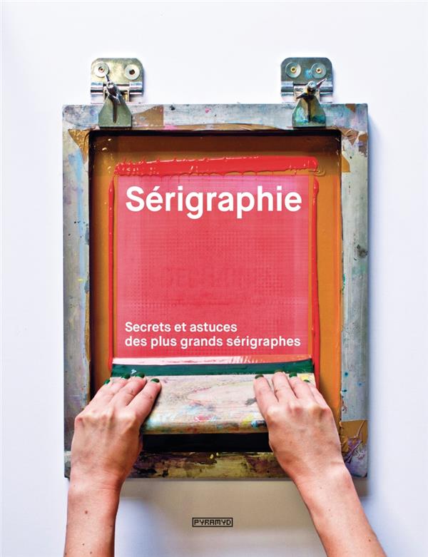 Sérigraphie. Secrets et astuces des plus grands sérigraphes