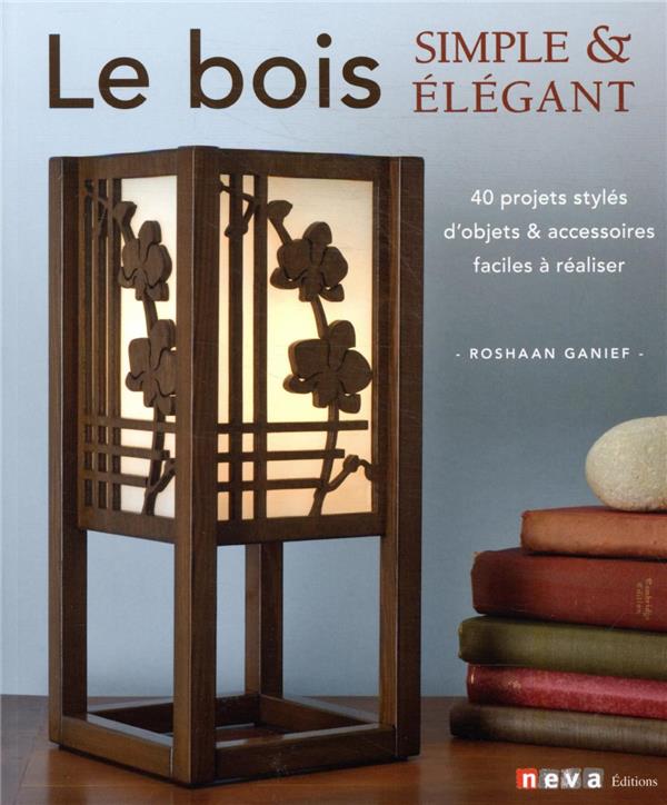 Le bois. Simple & élégant. 40 projets stylés et faciles à réaliser par un chantourneur moderne