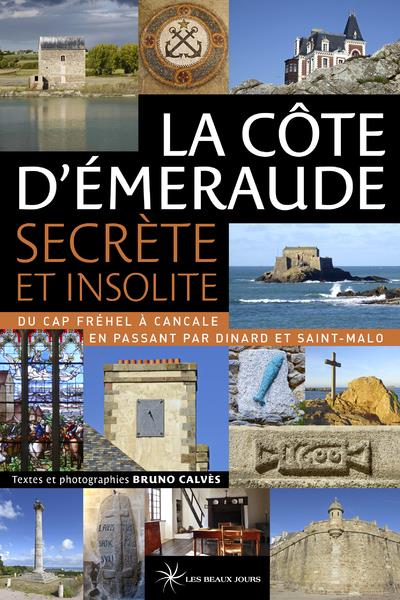 La Côte d'Emeraude secrète et insolite. Du Cap Fréhel à Cancale en passant par Dinard et Saint-Malo
