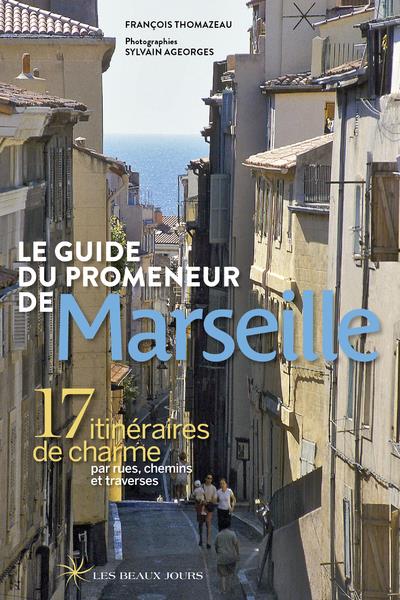 Le guide du promeneur de Marseille. 17 itinéraires de charme par rues, chemins et traverses