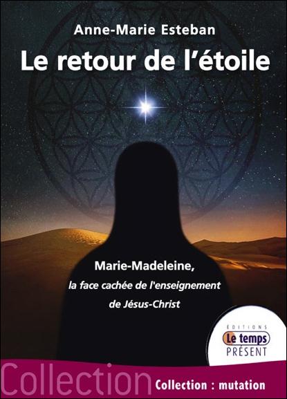 Le retour de l'Etoile. Marie-Madeleine : la face cachée de l'enseignement de Jésus-Christ