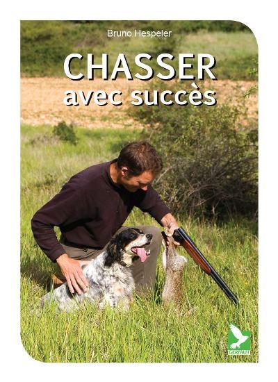 Chasser avec succès. Comportement du gibier ; Pratique cynégétique ; Equipement du chasseur