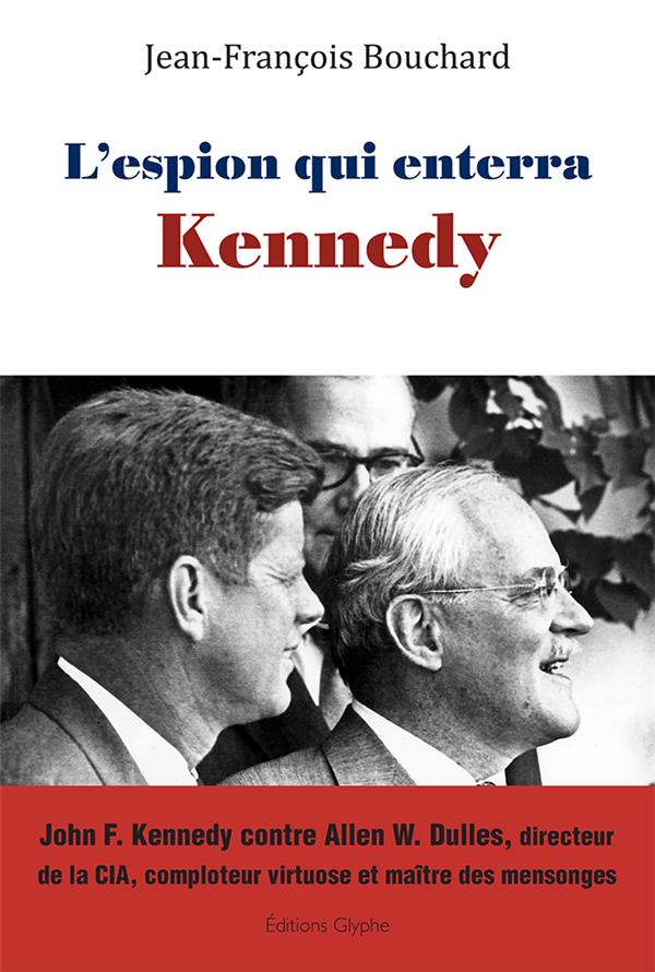 L'espion qui enterra Kennedy. John F. Kennedy contre Allen W. Dulles, directeur de la CIA, comploteu