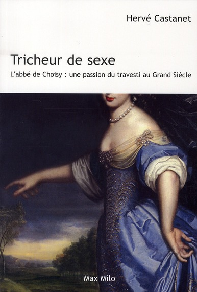 Tricheur de sexe. L'abbé de Choisy : une passion du travesti au Grand Siècle