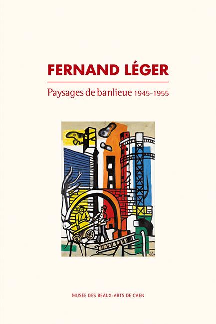 Fernand Léger. Paysages de banlieue 1945-1955