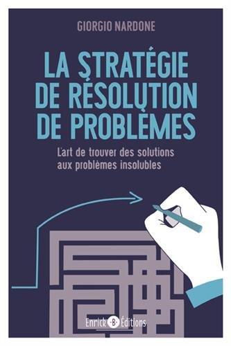La stratégie de résolution de problèmes. L'art de trouver des solutions aux problèmes insolubles