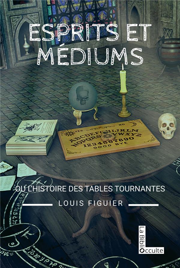 Esprits et médiums. L'histoire des tables tournantes (1840-1860)
