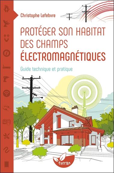 Protéger son habitat des champs électromaniétiques. Guide technique et pratique