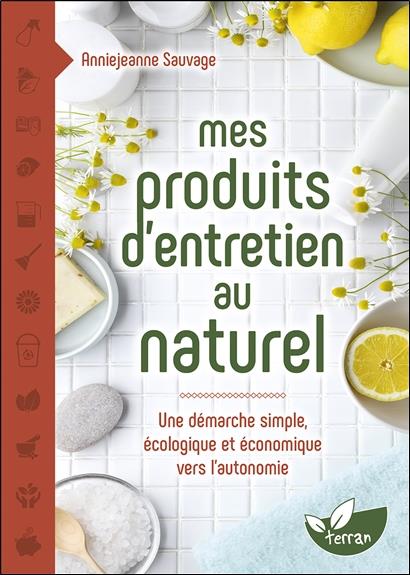 Mes produits d'entretien au naturel. Une démarche simple, écologique et économique vers l'autonomie