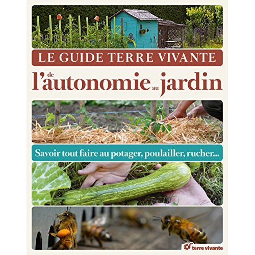 Le Guide Terre Vivante de l'autonomie au jardin. Savoir tout faire au potager, au poulailler, au ruc