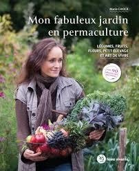 Mon fabuleux jardin en permaculture. Légumes, fruits, fleurs, petit élevage et art de vivre